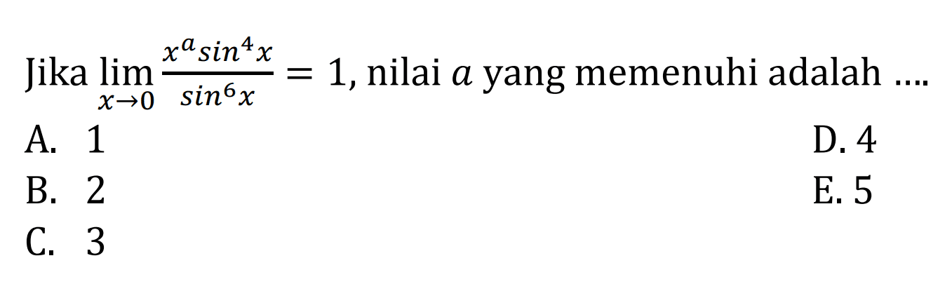 Jika limit x -> 0 (x^a sin^4 x)/sin^6 x=1, nilai a yang memenuhi adalah ....