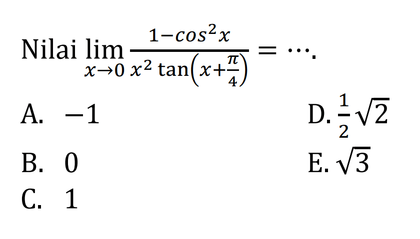 Nilai limit x -> 0 (1-cos^2 x)/x^2 tan(x+pi/4)=...