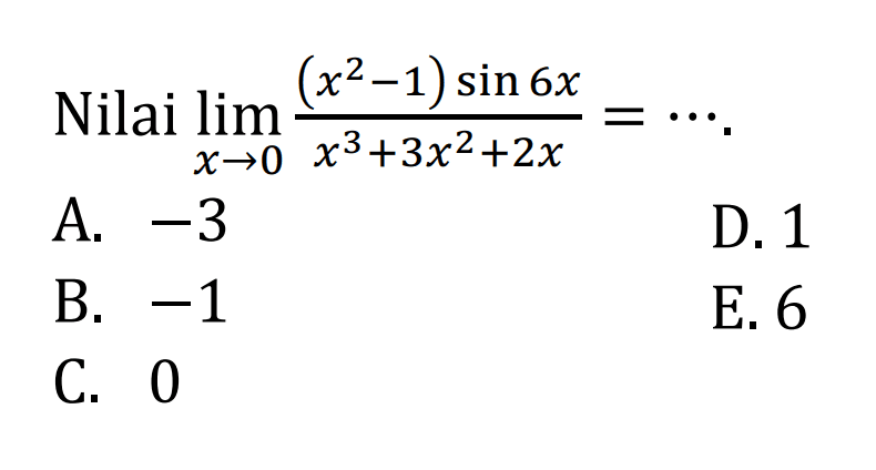 Nilai limit x->0 ((x^2-1)sin 6x)/(x^3+3x^2+2x)= ...