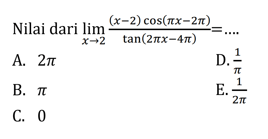 Nilai dari limit x mendekati 2 (x-2)cos(pi x-2pi)/(tan(2pi x-4pi))= ....