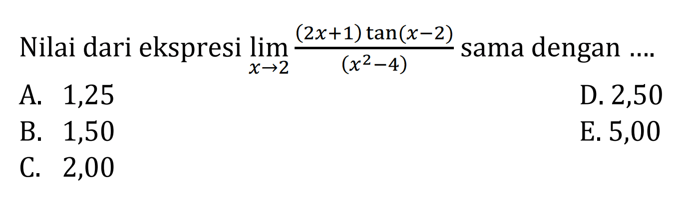 Nilai dari ekspresi limit x -> 2(2x+1)tan (x-2)/(x^2-4) sama dengan .... 