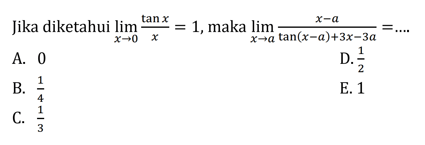 Jika diketahui  lim x->0 {(tanx)/(x)}=1, maka  lim x->a {(x-a)/(tan (x-a)+3x-3a)}=... 