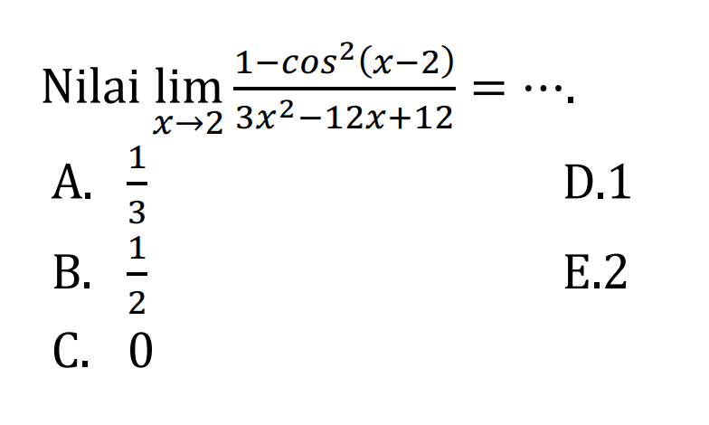 Nilai lim->2 (1-cos^2(x-2))/(3x^2-12x+12)= ....