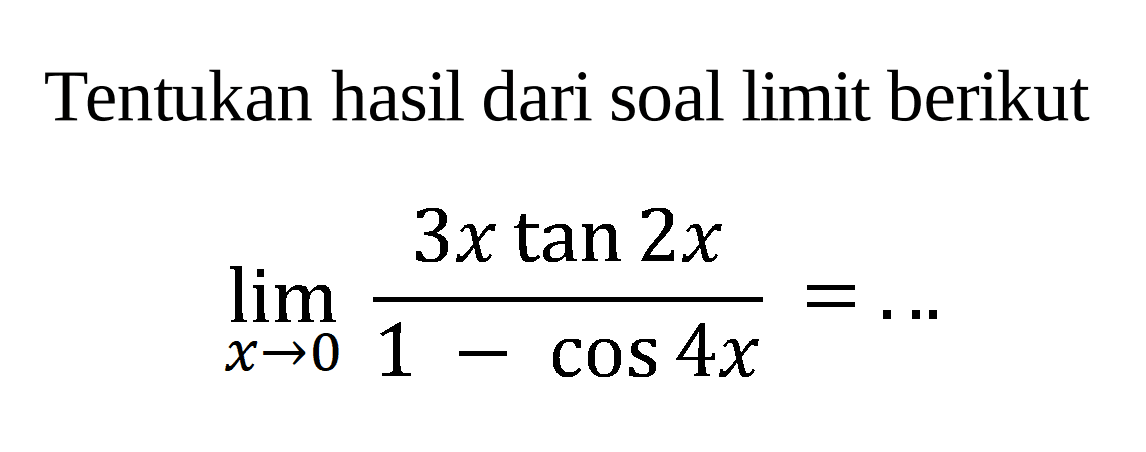 Tentukan hasil dari soal limit berikut limit x->0 (3x tan2x)/(1-cos4x)=...