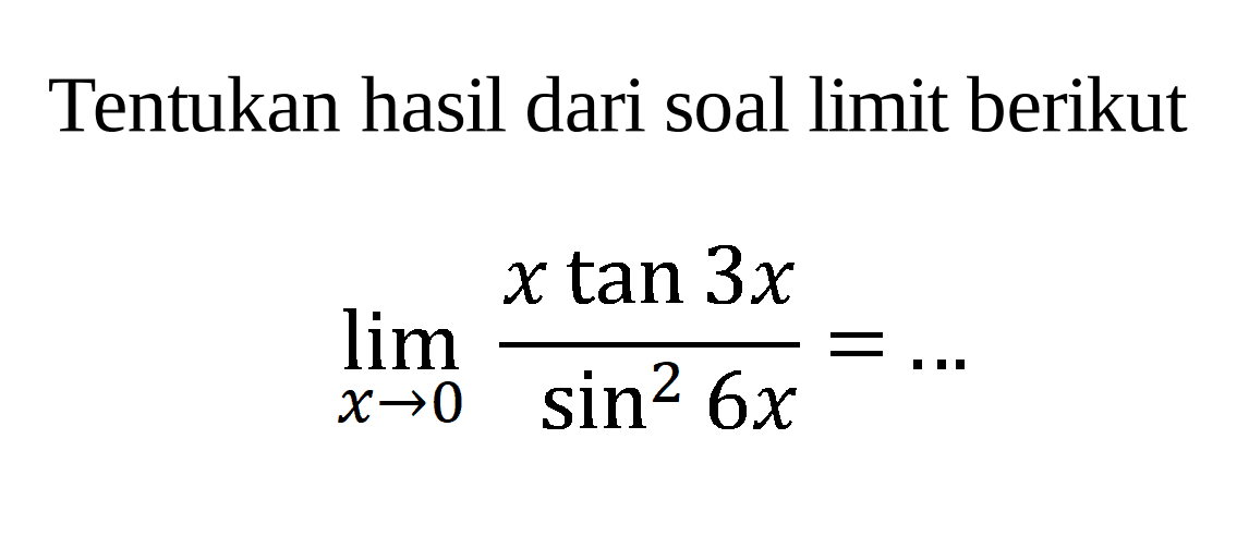 Tentukan hasil dari soal limit berikut limit x->0 (xtan 3x)/(sin^2 6x)= ...