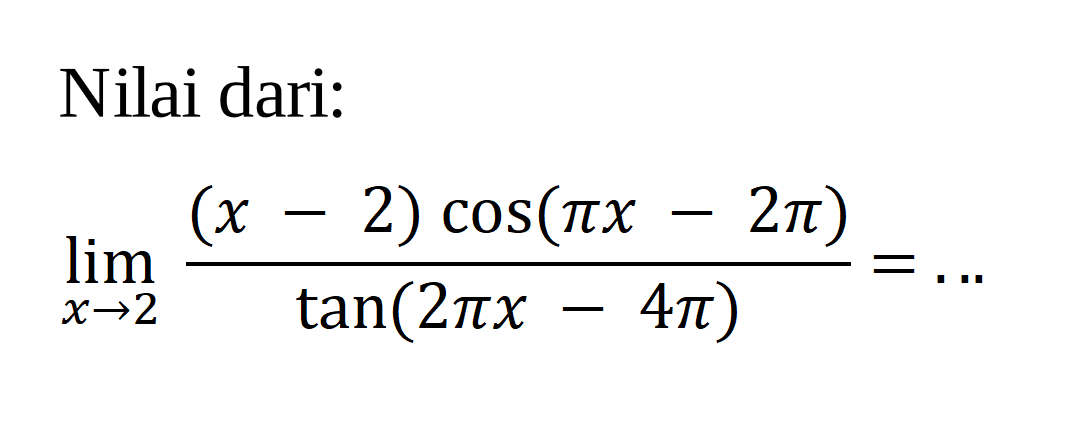 Nilai dari: limit x -> 2 (x-2)cos(pi x-2pi)/tan(2pi x-4pi)=...