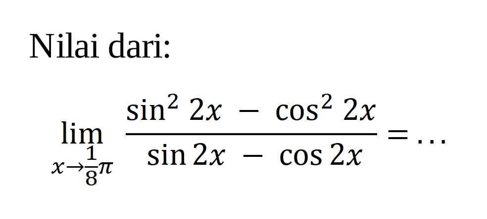 Nilai dari lim x->pi/8 (sin^2 2x - Cos^2 2x)/(sin 2x - cos 2x)