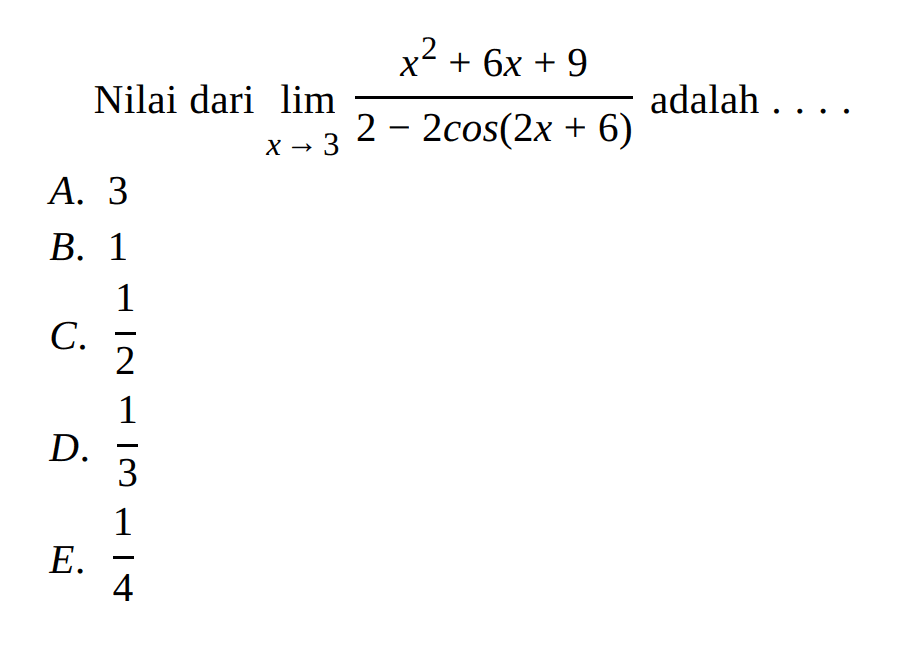 Nilai dari limit x -> 3 (x^2+6x+9)/(2-2 cos(2x+6)) adalah....