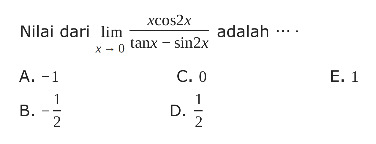 Nilai dari limit x -> 0 xcos2x/(tanx-sin2x) adalah ...