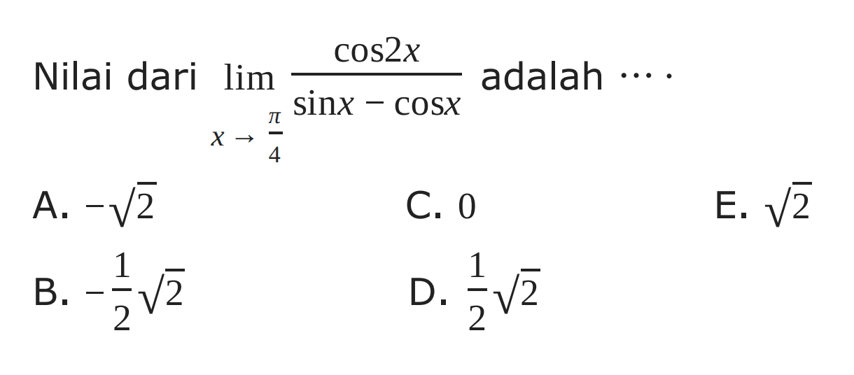 Nilai dari limit x->pi/4 (cos 2x)/(sin x-cos x) adalah ....