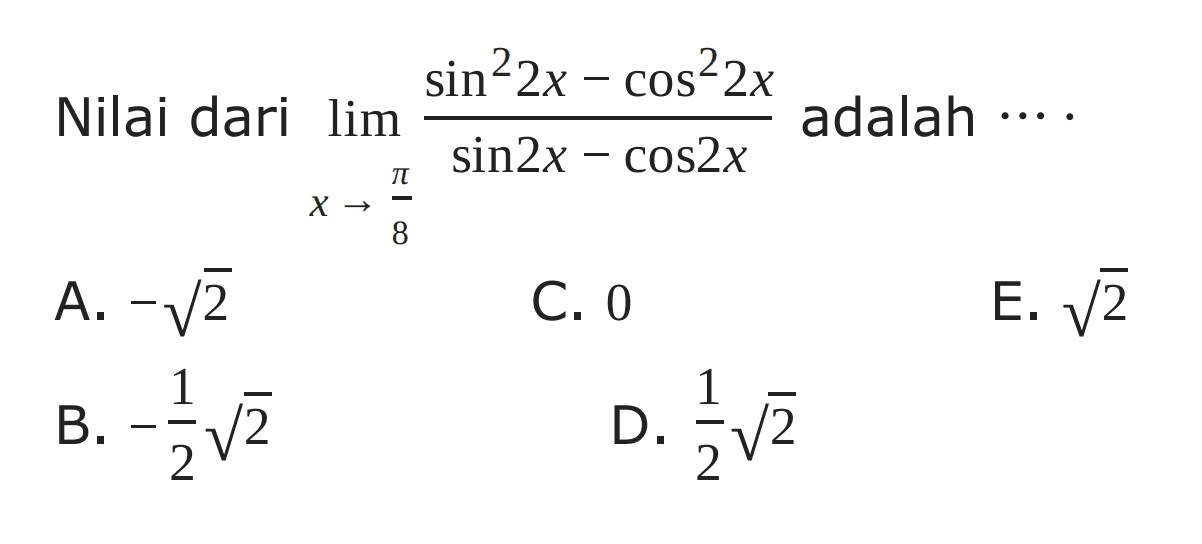 Nilai dari limit x->pi/8 (sin^2(2x)-cos^2(2x))/(sin2x-cos2x) adalah ....