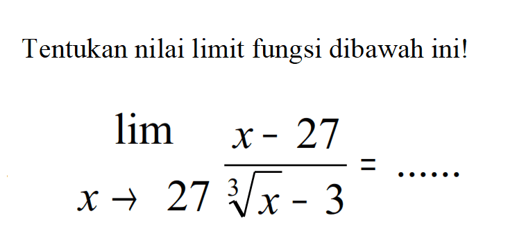 Tentukan nilai limit fungsi dibawah ini! limit x->27 (x-27)/(x^(1/3)-3)= .... 