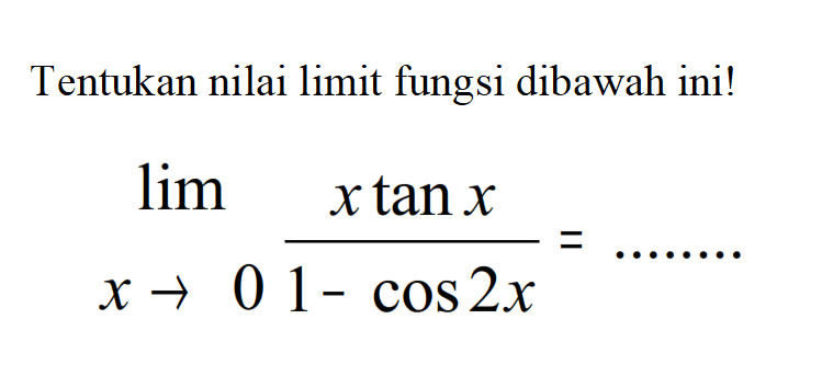 Tentukan nilai limit fungsi dibawah ini! limit x->0 (x tanx)/(1-cos2x)=...