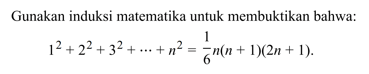 Gunakan induksi matematika untuk membuktikan bahwa: 1^2+2^2+3^2+...+n^2=(1/6)n(n+1)(2n+1).