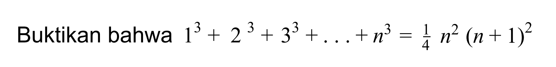 Buktikan bahwa 1^3 + 2^3 + 3^3 +...+n^3 = 1/4 n^2(n + 1)2