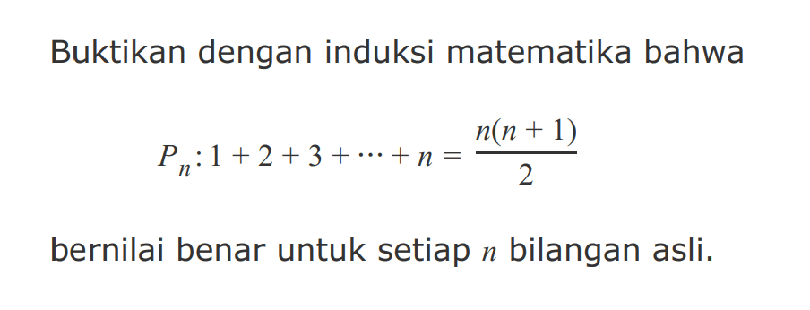 Buktikan dengan induksi matematika bahwa Pn: 1+2+3+ ... +n=n(n+1)/2 bernilai benar untuk setiap n bilangan asli.