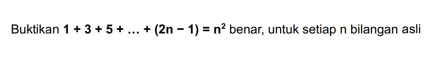 Buktikan 1+3+5+ ... +(2n - 1)=n^2 benar, untuk setiap n bilangan asli