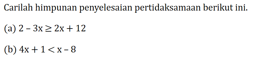 Carilah himpunan penyelesaian pertidaksamaan berikut ini. (a) 2-3x>=2x+12 (b) 4x+1<x-8