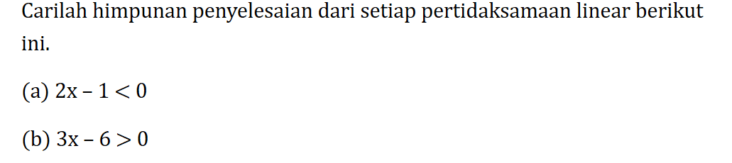 Carilah himpunan penyelesaian dari setiap pertidaksamaan linear berikut ini. (a) 2x-1<0 (b) 3x-6>0