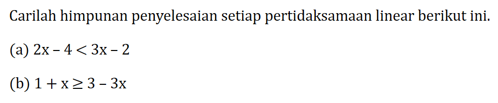 Carilah himpunan penyelesaian setiap pertidaksamaan linear berikut ini. (a) 2x-4<3x-2 (b) 1+x>=3-3x