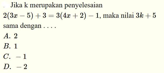 Jika k merupakan penyelesaian 2(3x-5) + 3 = 3(4x + 2) - 1, maka nilai 3k + 5 sama dengan