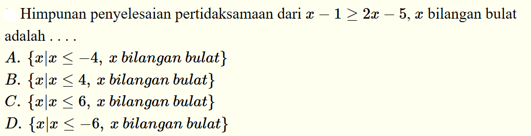 Himpunan penyelesaian pertidaksamaan dari x-1>=2x-5, x bilangan bulat adalah . . . .