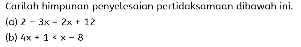 Carilah himpunan penyelesaian pertidaksamaan dibawah ini. (a) 2-3x=2x+12 (b) 4x+1<x-8