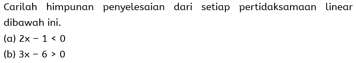 Carilah himpunan penyelesaian dari setiap pertidaksamaan linear dibawah ini: (a) 2x-1<0 (b) 3x-6>0