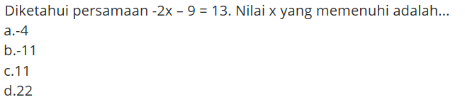 Diketahui persamaan -2x-9=13. Nilai x yang memenuhi adalah ...