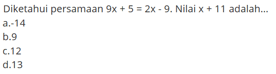 Diketahui persamaan 9x+5 =2x-9. Nilai x+11 adalah...