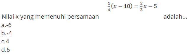 Nilai x yang memenuhi persamaan 1/4(x-10)=2/3x-4 adalah ...