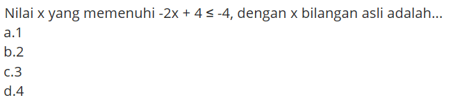 Nilai x yang memenuhi -2x+4<=-4, dengan x bilangan asli adalah ...