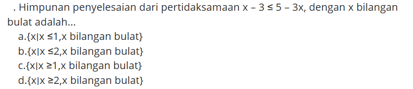 Himpunan penyelesaian dari pertidaksamaan x-3<=5-3x, dengan x bilangan bulat adalah ...