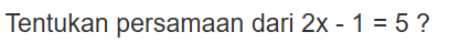 Tentukan persamaan dari 2x-1=5?