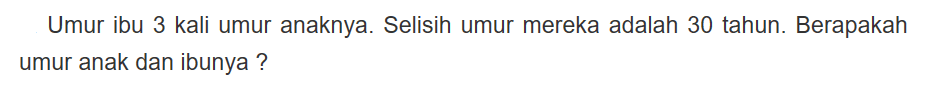 Umur ibu 3 kali umur anaknya. Selisih umur mereka adalah 30 tahun. Berapakah umur anak dan ibunya?