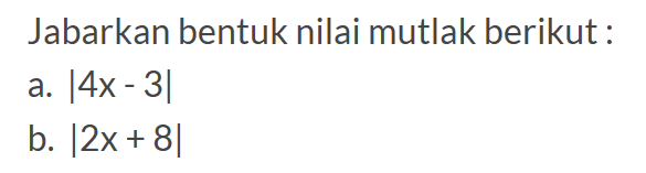 Jabarkan bentuk nilai mutlak berikut : a. |4x-3| b. |2x+8|