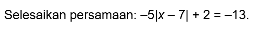 Selesaikan persamaan: -5|x-7|+2=-13.