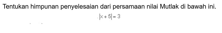 Tentukan himpunan penyelesaian dari persamaan nilai Mutlak di bawah ini. |x+5|=3