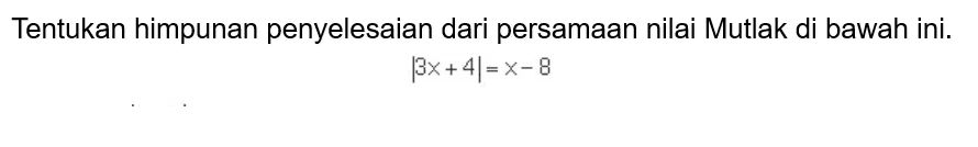 Tentukan himpunan penyelesaian dari persamaan nilai Mutlak di bawah ini. |3x+4|=X -8