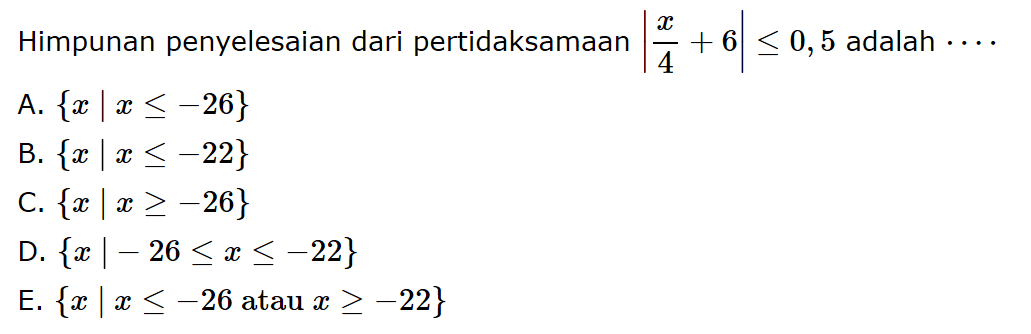 Himpunan penyelesaian dari pertidaksamaan |x/4+6|<=0,5 adalah....