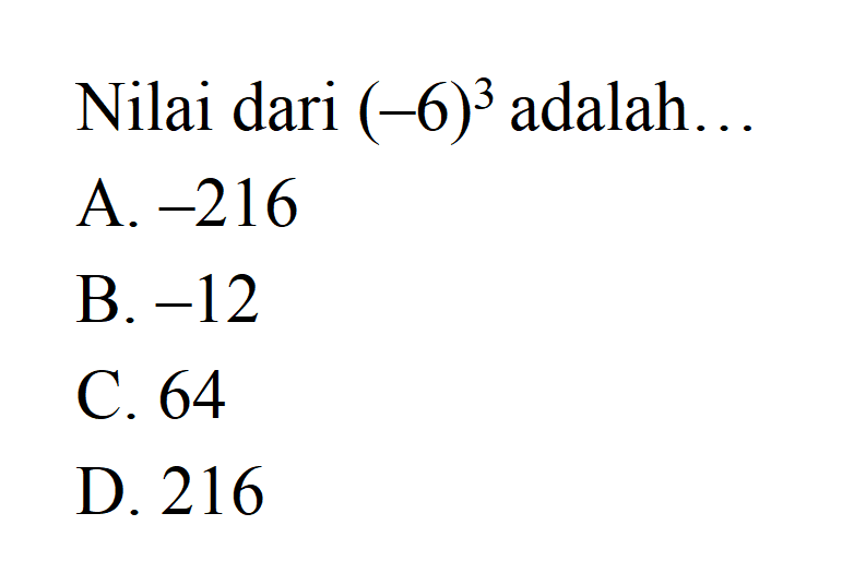 Nilai dari (-6)^3 adalah . . . A. -216 B. -12 C. 64 D. 216