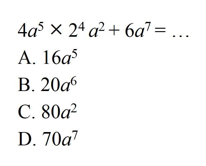 4a^5 x 2^4 a^2 + 6a^7 = A. 16a^5 B. 20a^6 C. 80^2 D. 70a^7