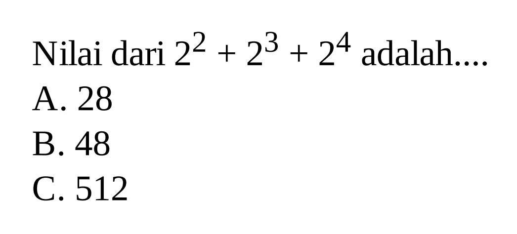 Nilai dari 2^2 + 2^3 + 2^4 adalah ... A. 28 B. 48 C. 512