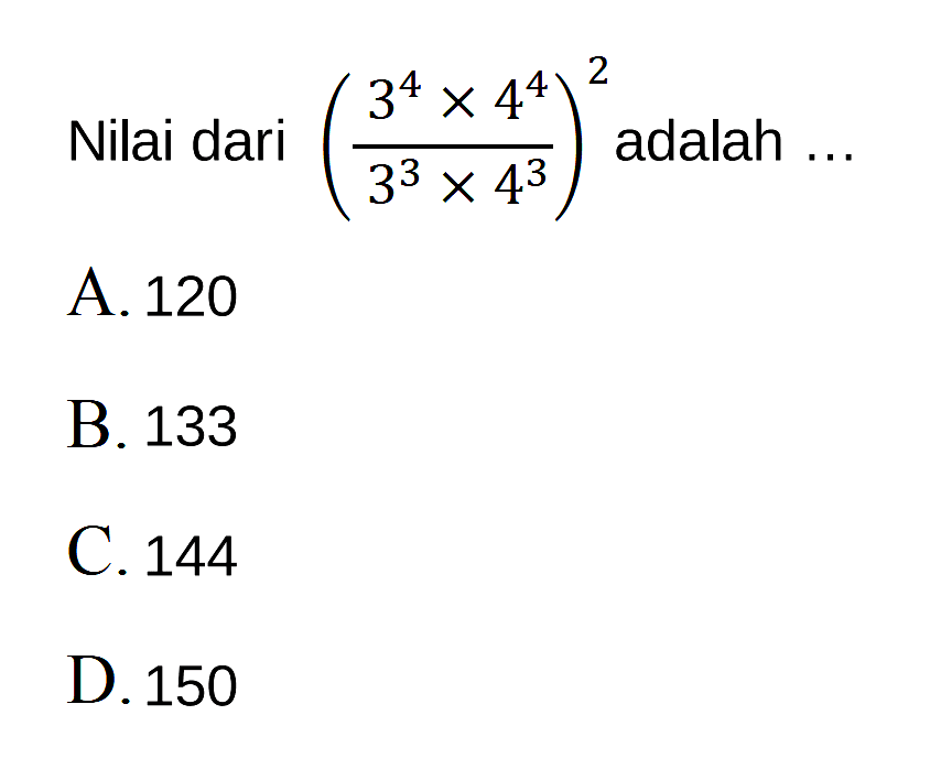 Nilai dari (3^4x4^4/3^3x4^3)^2 adalah 
 A. 120 
 B. 133 
 C. 144 
 D. 150