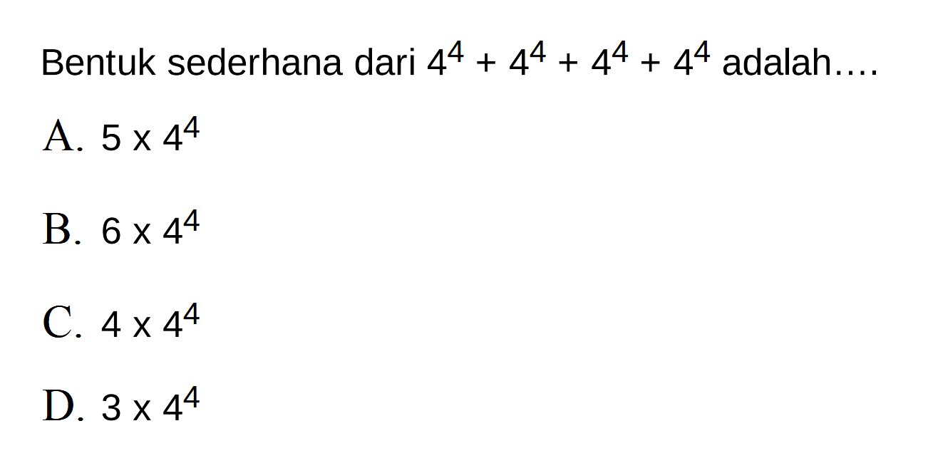 Bentuk sederhana dari 4^4 + 4^4 + 4^4 + 4^4 adalah... A. 5 x 4^4 B. 6 x 4^4 C. 4 x 4^4 D. 3 x 4^4