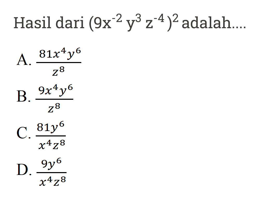 Hasil dari (9x^(-2) y^3 z^(-4))^2 adalah ... A. (81x^4 y^6)/z^8 B. (9x^4 y^6)/z^8 C. (81y^6)/(x^4 z^8) D. (9y^6)/(x^4 z^8)