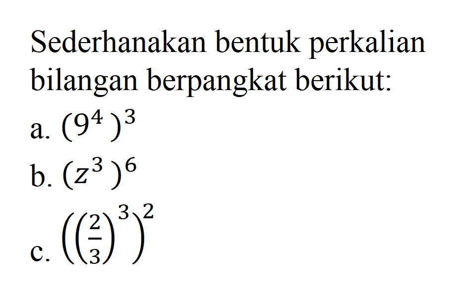 Sederhanakan bentuk perkalian bilangan berpangkat berikut: a. (9^4)^3 b. (z^3)^6 c.((2/3)^3)^2