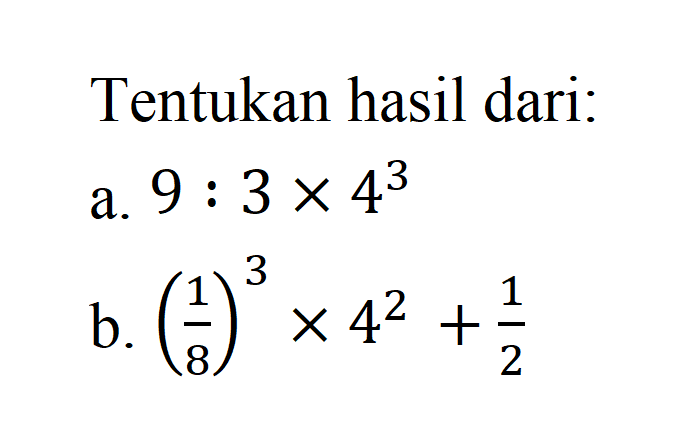 Tentukan hasil dari: a. 9 : 3 x 4^3 b. (1/8)^3 x 4^2 + 1/2