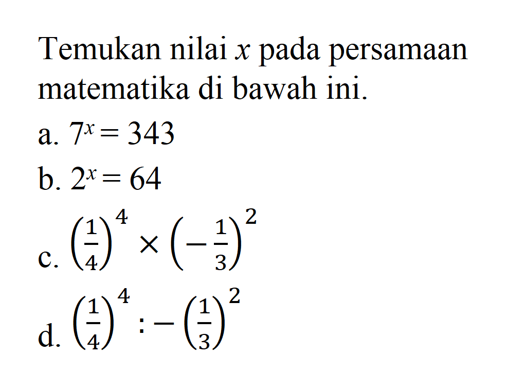 Temukan nilai x pada persamaan matematika di bawah ini. a. 7^x = 343 b. 2^x = 64 c. (1/4)^4 x (-1/3)^2 d. (1/4)^4 : -(1/3)^2