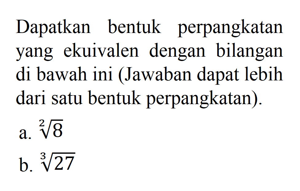 Dapatkan bentuk perpangkatan yang ekuivalen dengan bilangan di bawah ini (Jawaban dapat lebih dari satu bentuk perpangkatan). a. 8^(1/2) b. 27^(1/3)